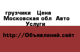 грузчики › Цена ­ 1 500 - Московская обл. Авто » Услуги   